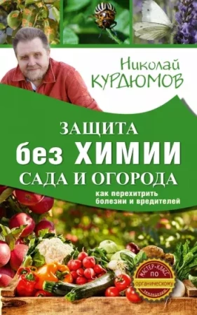 Защита сада и огорода без химии Как перехитрить болезни и вредителей Курдюмов н и